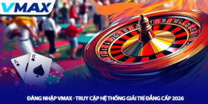 Đăng nhập Vmax - Truy cập hệ thống giải trí đẳng cấp 2026